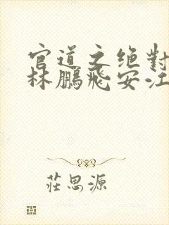 官道之绝对权力林鹏飞安江 免费小说