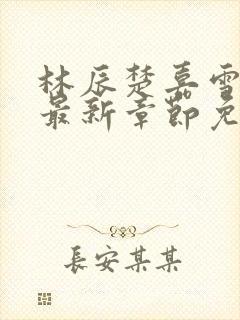 林辰楚嘉雪小说最新章节免费阅读