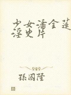 少女潘金莲一级淫史片