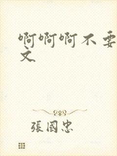 啊啊啊不要了h文