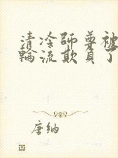 清冷师尊被徒弟轮流欺负了免费阅读