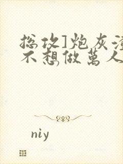 总攻]炮灰渣攻不想做万人迷by晴昼