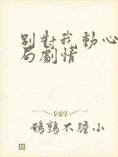 别对我动心大结局剧情封面