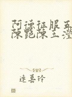 阿德征服五部曲陈艳陈玉滢小说