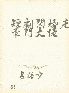 短剧闪婚老公是豪门大佬