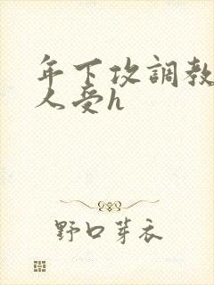 年下攻调教老男人受h