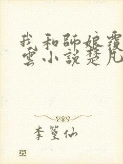 我和师娘覆雨翻云小说楚凡免费阅读