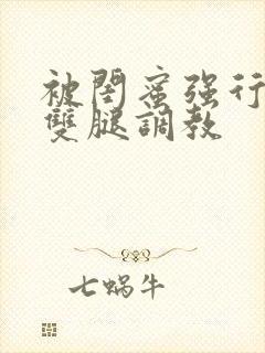 被闺蜜强行扒开双腿调教