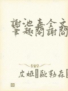 谢池春全文阅读笔趣阁谢阎