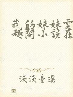 我的妹妹雯雯笔趣阁小说在线阅读