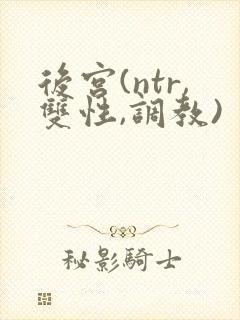 后宫(ntr,双性,调教)