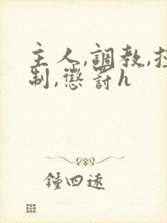 主人,调教,控制,惩罚h