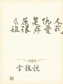 《原是仇人的姐姐很疼爱我》女主重