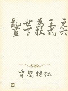 乱世为王免费漫画下拉式六漫画