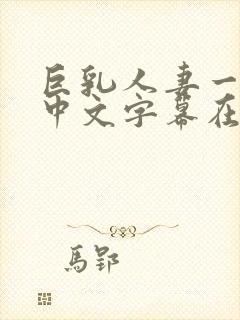 巨乳人妻一乃葵中文字幕在线