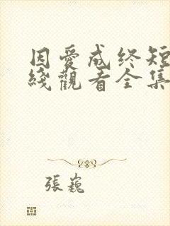 因爱成终短剧在线观看全集