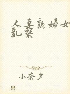 人妻熟妇女的欲乱系