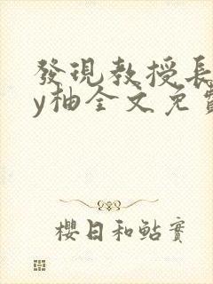 发现教授长想by柚全文免费阅读笔趣阁