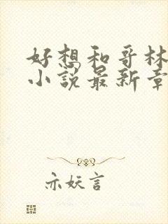 好想和哥林姜晚小说最新章节更新时