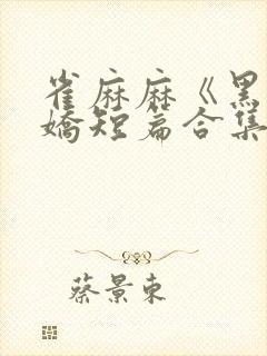 雀麻麻《黑化病娇短篇合集》