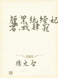 腹黑纨绔妃:神君,放肆宠封面