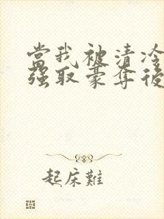 当我被清冷公子强取豪夺后