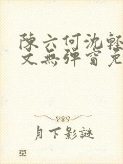 陈六何沈轻舞全文无弹窗免费阅读笔