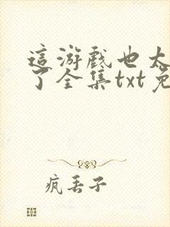 这游戏也太真实了全集txt免费下载