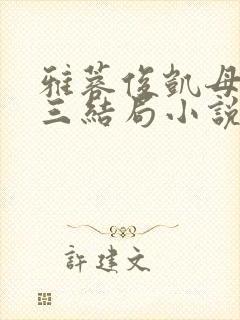 雅蓉俊凯母婿情三结局小说txt小说