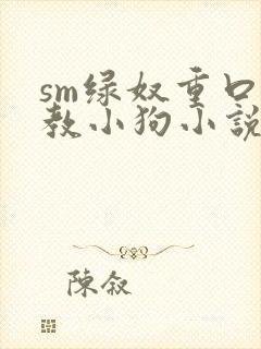 sm绿奴重口调教小狗小说