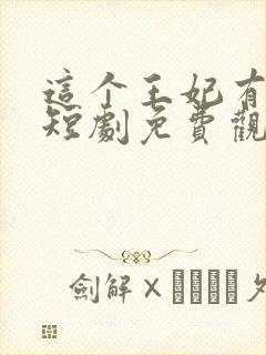 这个王妃有点野短剧免费观看全集