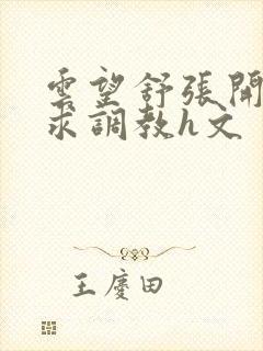 云望舒张开双腿求调教h文