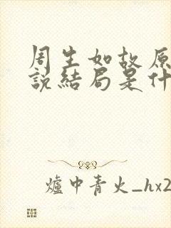 周生如故原著小说结局是什么