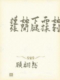 摸她下面她慢慢张开腿揉到高潮小说