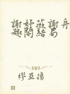 谢妤薇谢舟昱笔趣阁结局