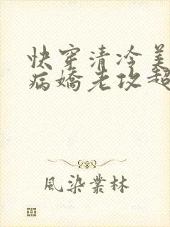 快穿清冷美人的病娇老攻超粘人免费阅读