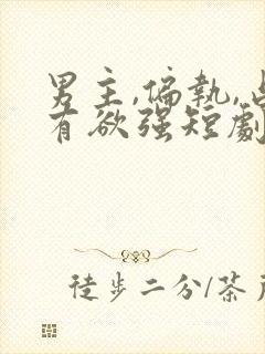 男主,偏执,占有欲强短剧