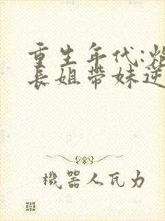 重生年代:炮灰长姐带妹逆袭小说