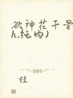 欲神花千骨(高h,纯肉)