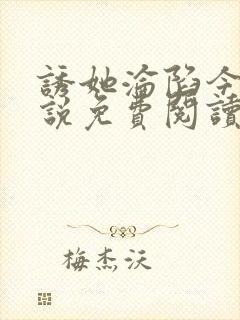 诱她沦陷今又小说免费阅读全文