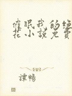 催眠我的绝美校花小说免费阅读