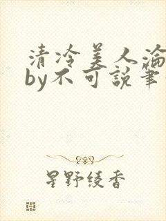 清冷美人沦陷记by不可说笔趣阁免费阅封面
