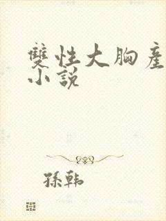 双性大胸产奶受小说