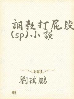 调教打屁股惩罚(sp)小说