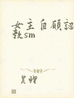 女主自愿认主调教sm封面