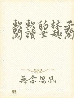 软软的林子免费阅读笔趣阁