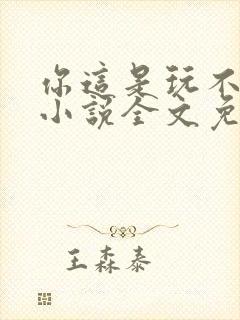 你这是玩不起呀小说全文免费阅读