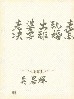 老婆出轨老公坚决要离婚怎么办