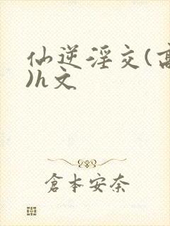 仙逆淫交(高h)h文