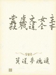 当虐文女主修了杀戮道全本阅读